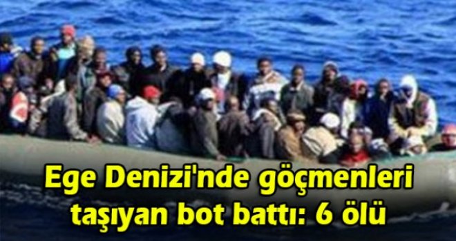 Ege Denizi'nde göçmenleri taşıyan bot battı: 6 ölü