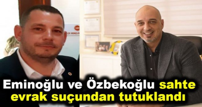 Eminoğlu ve Özbekoğlu sahte evrak suçundan tutuklandı