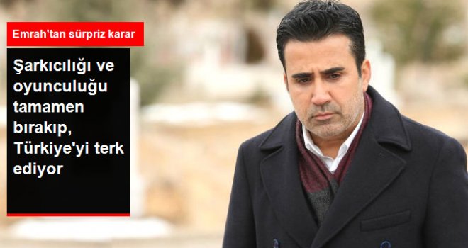 Emrah, Şarkıcılığı ve Oyunculuğu Tamamen Bırakıyor