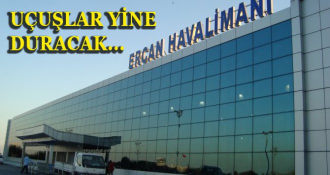 ERCAN'DA YARIN YİNE UÇUŞLAR DURACAK!