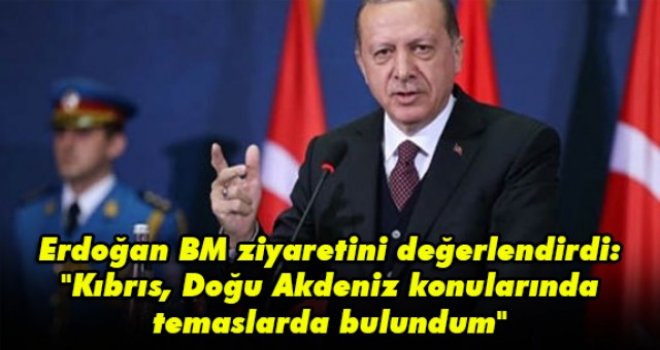 Erdoğan BM ziyaretini değerlendirdi: Kıbrıs, Doğu Akdeniz konularında temaslarda bulundum
