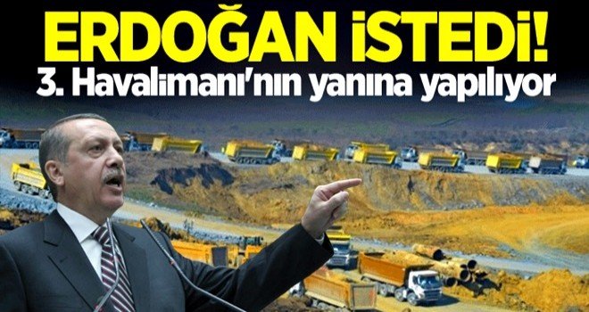Erdoğan istedi! 3. Havalimanı'nın yanına yapılıyor.