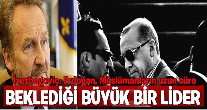 Erdoğan, Müslümanların uzun süre beklediği büyük bir lider