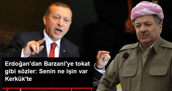 Erdoğan'dan Barzani'ye Sert Salvolar Ne İşin Var Senin Kerkük'te