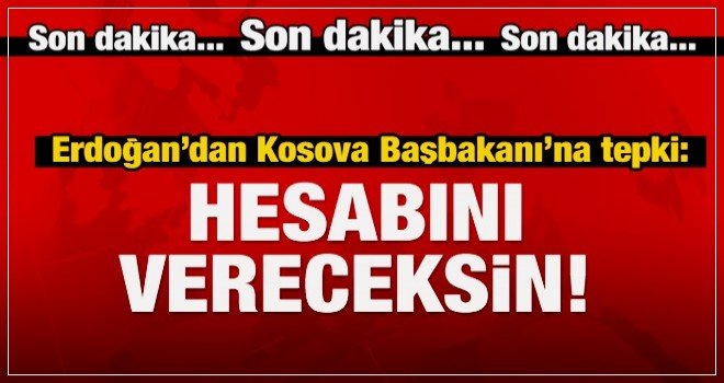 Erdoğan'dan Kosova Başbakanı'na sert tepki.