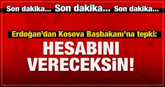 Erdoğan'dan Kosova Başbakanı'na sert tepki.