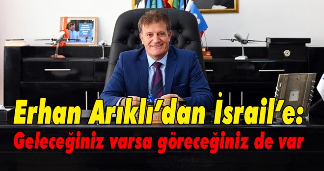 Erhan Arıklı’dan İsrail’e: Geleceğiniz varsa göreceğiniz de var