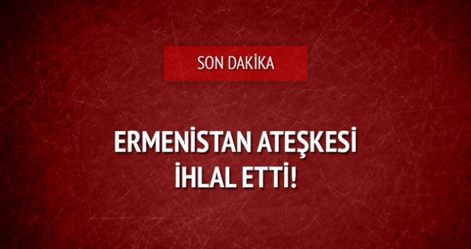 Ermenistan, ateşkes ihlali yaparak ateş açtı