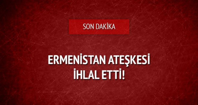 Ermenistan, ateşkes ihlali yaparak ateş açtı