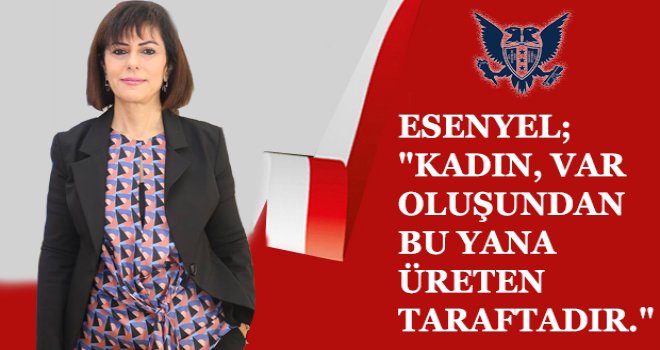 ESENYEL ,KADIN, VAR OLUŞUNDAN BU YANA ÜRETEN TARAFTADIR
