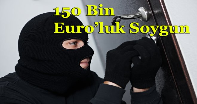 EV'DEN 150 BİN EURO ÇALINDI