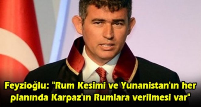 Feyzioğlu: Rum Kesimi ve Yunanistan'ın her planında Karpaz'ın Rumlara verilmesi var