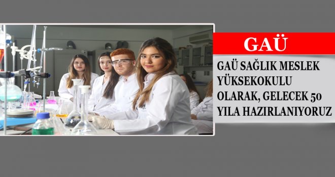 GAÜ SAĞLIK MESLEK YÜKSEKOKULU OLARAK, GELECEK 50 YILA HAZIRLANIYORUZ