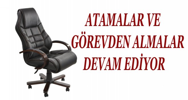 Görevden alma ve atamalar devam ediyor..