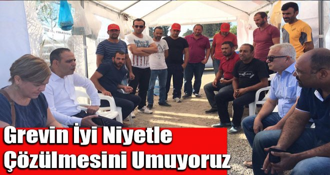 Grevin iyi niyetle çözülmesini umuyoruz