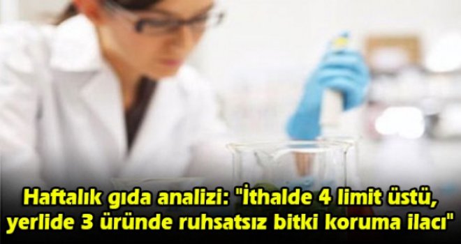 Haftalık gıda analizi: İthalde 4 limit üstü, yerlide 3 üründe ruhsatsız bitki koruma ilacı