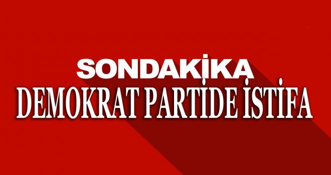 HAKAN DİNÇYÜREK DEMOKRAT PARTİ'DEN İSTİFA ETTİ