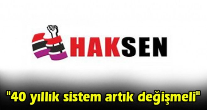 HAKSEN: 40 yıllık sistem artık değişmeli