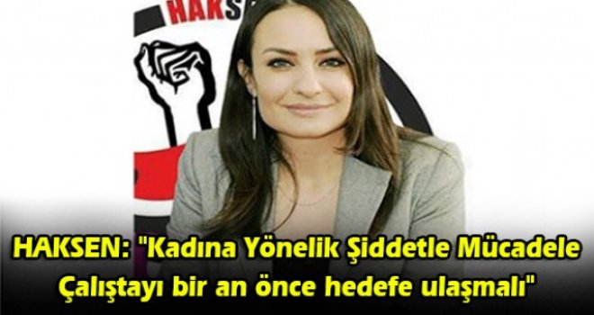 HAKSEN: Kadına Yönelik Şiddetle Mücadele Çalıştayı bir an önce hedefe ulaşmalı
