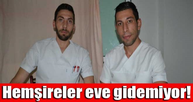 Hemşireler eve gidemiyor