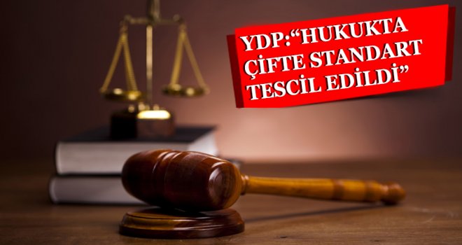 “HUKUKTA ÇİFTE STANDART TESCİL EDİLDİ”