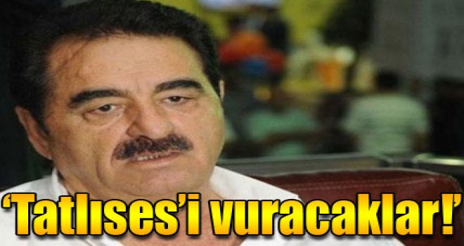 İbrahim Tatlıses'i vuracaklar!