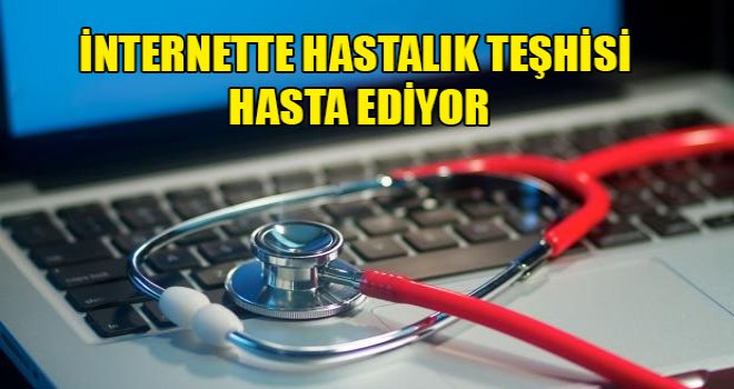 İnternette hastalık teşhisi hasta ediyor