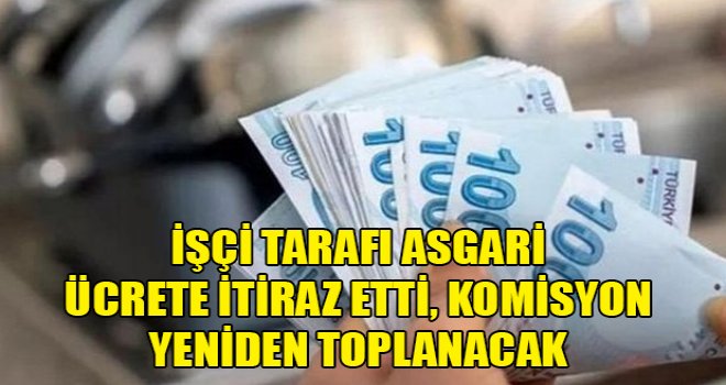 İşçi tarafı asgari ücrete itiraz etti, komisyon yeniden toplanacak