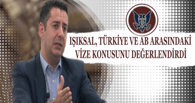 IŞIKSAL TÜRKİYE VE AB ARASINDAKİ İLİŞKİLER HAKKINDA ÖNEMLİ AÇIKLAMALARDA BULUNDU