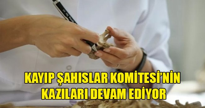 Kayıp Şahıslar Komitesi’nin kazıları devam ediyor