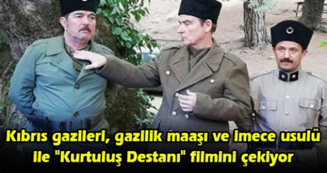 Kıbrıs gazileri, gazilik maaşı ve imece usulü ile "Kurtuluş Destanı" filmini çekiyor