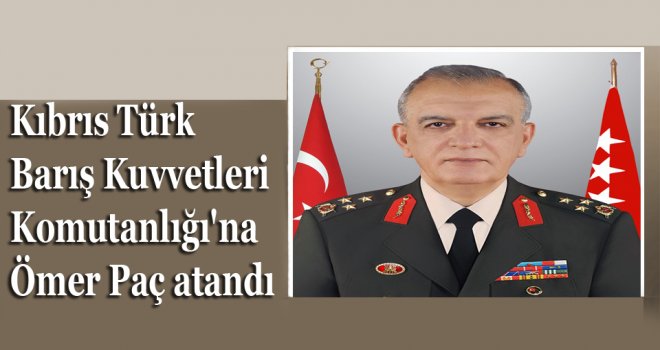 Kıbrıs Türk Barış Kuvvetleri Komutanlığı'na Ömer Paç atandı