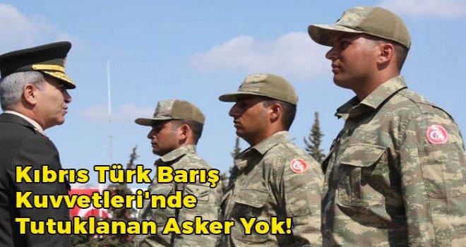 Kıbrıs Türk Barış Kuvvetleri'nde Tutuklanan Asker Yok