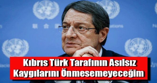 Kıbrıs Türk tarafının asılsız kaygılarını önemsemeyeceğim