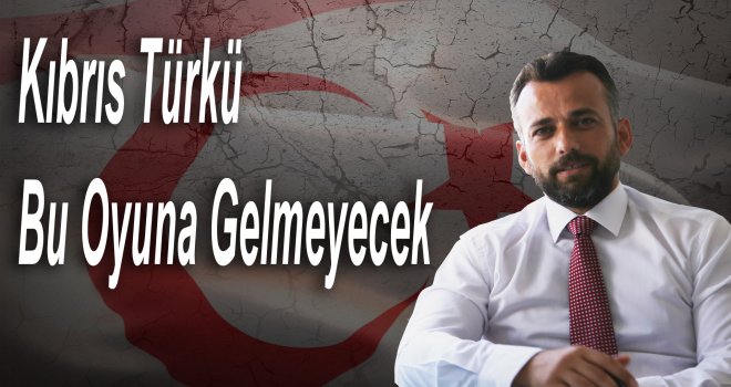 Kıbrıs Türkü, bu oyuna gelmeyecek