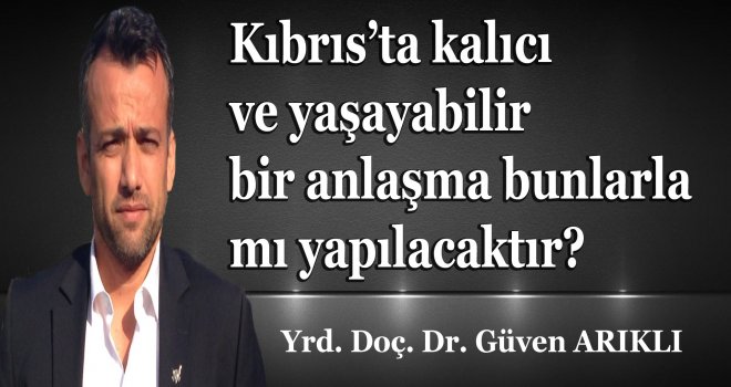 Kıbrıs’ta anlaşma bunlarla mı yapılacak?