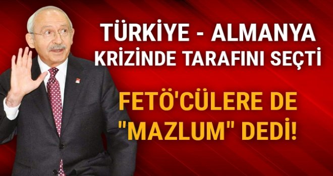 Kılıçdaroğlu, Türkiye - Almanya krizinde tarafını seçti