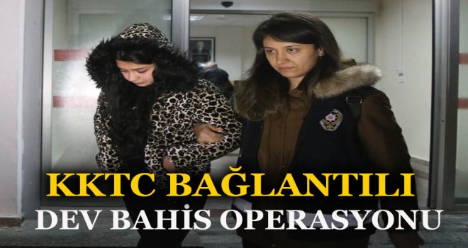 KKTC BAĞLANTILI DEV BAHİS OPERASYONU