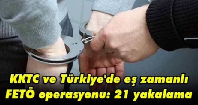 KKTC ve Türkiye'de eş zamanlı FETÖ operasyonu: 21 yakalama kararı