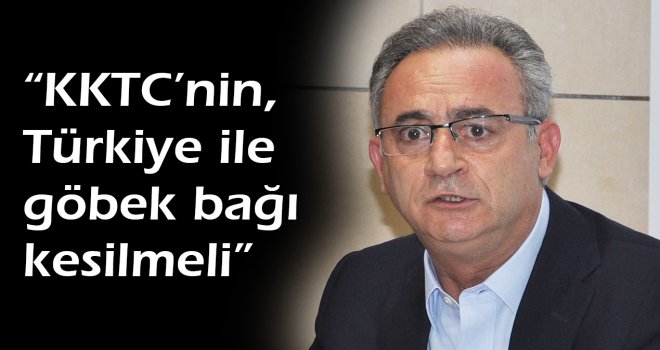 KKTC’nin, Türkiye ile göbek bağı kesilmeli