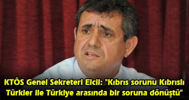 KTÖS Genel Sekreteri Elcil: Kıbrıs sorunu Kıbrıslı Türkler ile Türkiye arasında bir soruna dönüştü