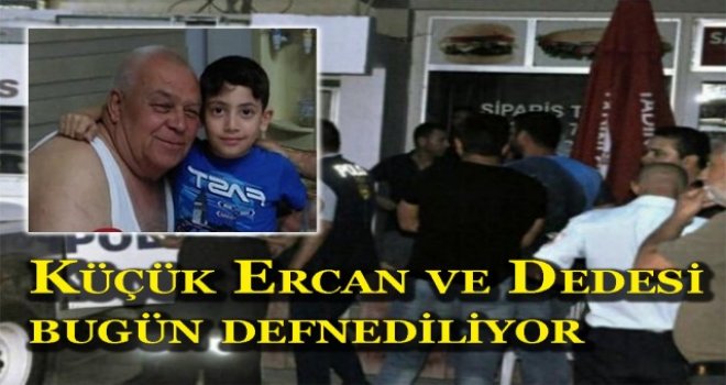 KÜÇÜK ERCAN VE DEDESİ BUGÜN DEFNEDİLİYOR..