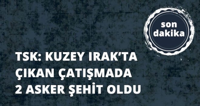 Kuzey Irak'taki Operasyonda 2 Asker Şehit Oldu, 3 Asker Yaralandı
