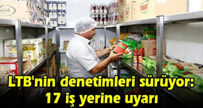 LTB'nin denetimleri sürüyor: 17 iş yerine uyarı