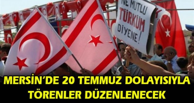 MERSİN’DE 20 TEMMUZ DOLAYISIYLA TÖRENLER DÜZENLENECEK