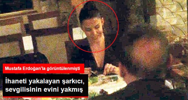 Mustafa Erdoğan ile Görüntülenen Şarkıcı Sevcan, Eski Sevgilisinin Evini Yakmış