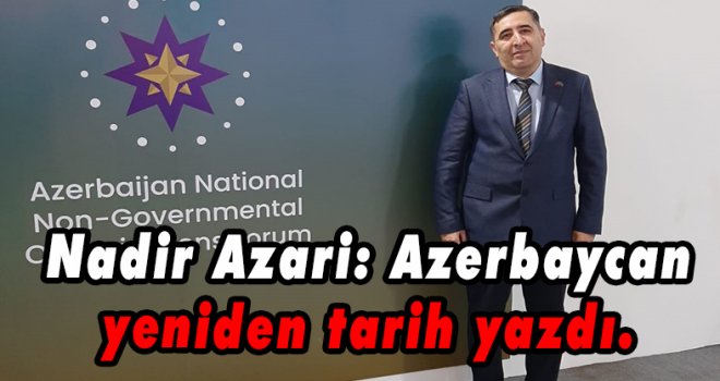 Nadir Azari: Azerbaycan yeniden tarih yazdı.