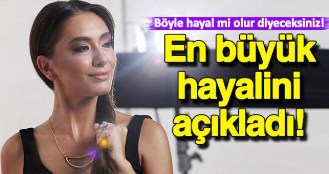 Neslihan Atagül'ün 24'üncü yaş hayali 