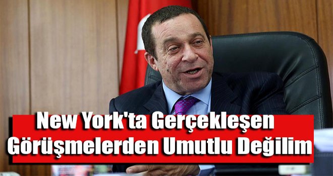 New York'ta gerçekleşen görüşmelerden umutlu değilim