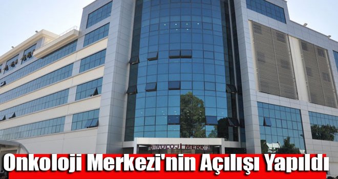 Onkoloji Merkezi'nin açılışı yapıldı